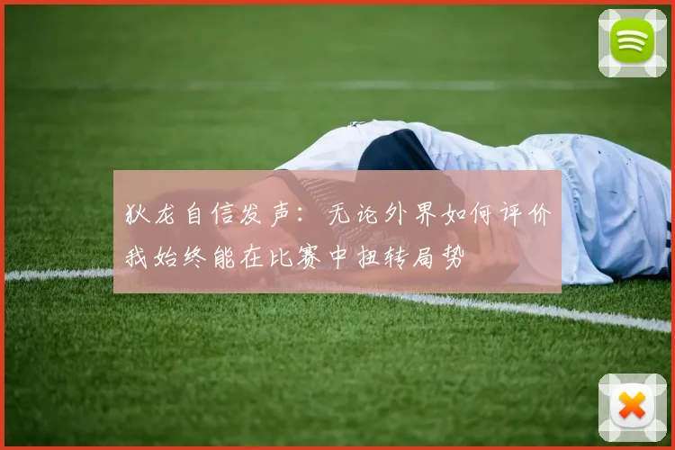 狄龙自信发声：无论外界如何评价我始终能在比赛中扭转局势