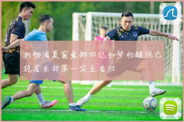 利物浦夏窗豪掷四亿如梦初醒现已稳居东部第一实至名归