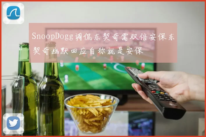SnoopDogg调侃东契奇需双倍安保东契奇幽默回应自称就是安保