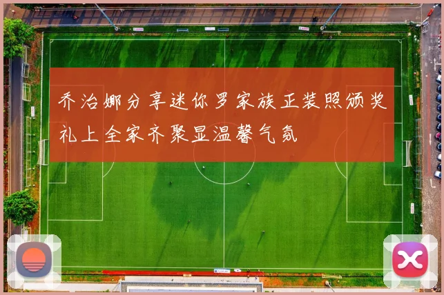 乔治娜分享迷你罗家族正装照颁奖礼上全家齐聚显温馨气氛