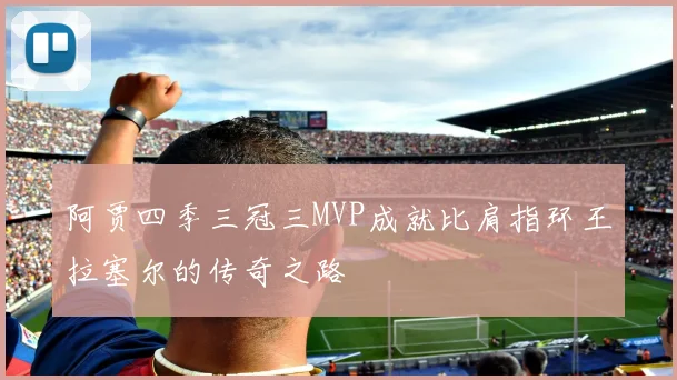 阿贾四季三冠三MVP成就比肩指环王拉塞尔的传奇之路