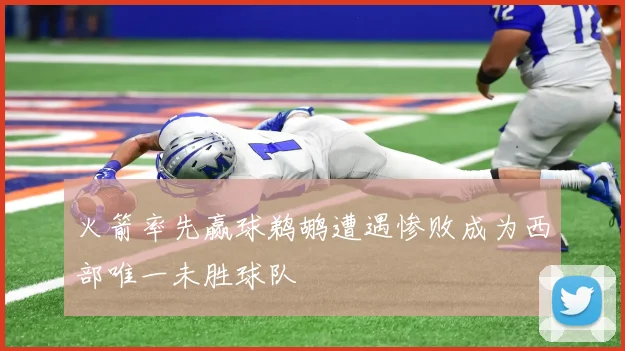 火箭率先赢球鹈鹕遭遇惨败成为西部唯一未胜球队