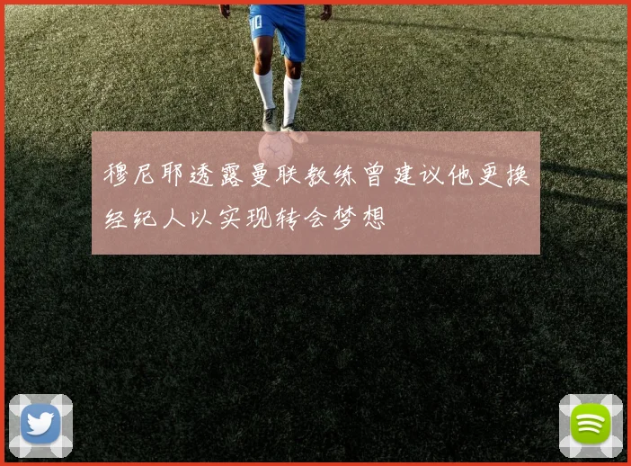 穆尼耶透露曼联教练曾建议他更换经纪人以实现转会梦想