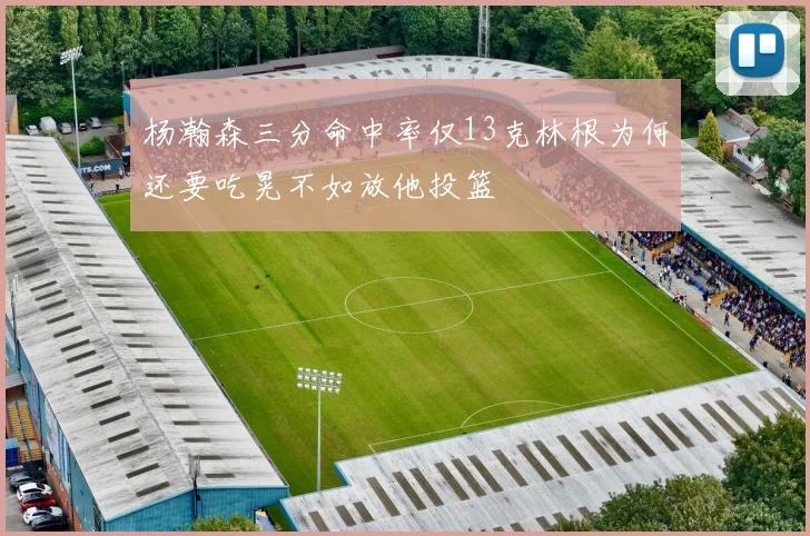 杨瀚森三分命中率仅13克林根为何还要吃晃不如放他投篮